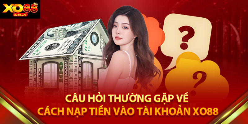 Câu Hỏi Thường Gặp về Cách Nạp Tiền Vào Tài Khoản XO88