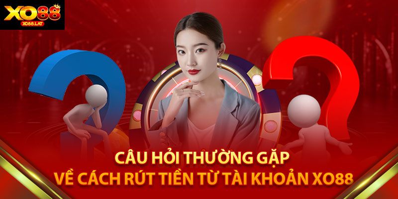 Câu Hỏi Thường Gặp về Cách Rút Tiền Từ Tài Khoản XO88