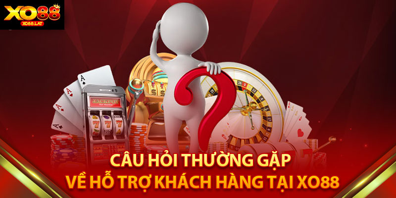 Câu Hỏi Thường Gặp về Hỗ Trợ Khách Hàng tại XO88