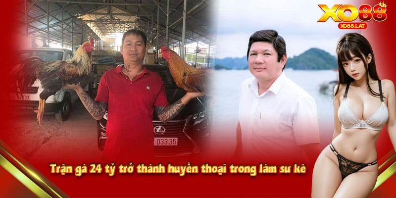 Trận gà 24 tỷ trở thành huyền thoại trong làm sư kê